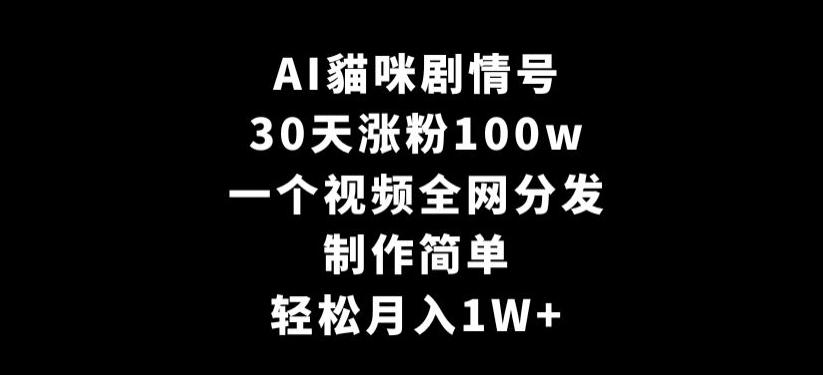 AI貓咪剧情号，30天涨粉100w，制作简单，一个视频全网分发，轻松月入1W+【揭秘】-七七项目网