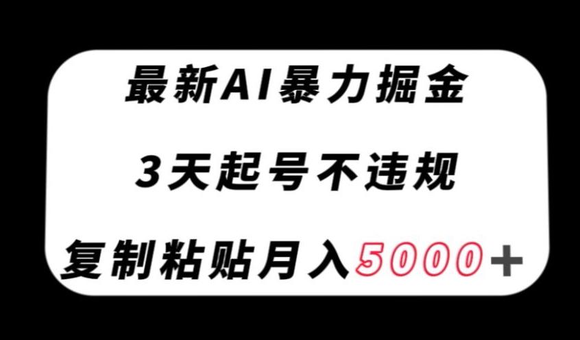 最新AI暴力掘金，3天必起号不违规，复制粘贴月入5000＋【揭秘】-七七项目网