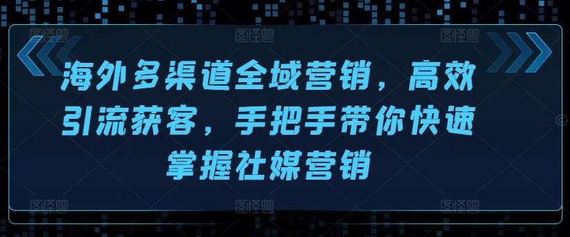 海外多渠道全域营销，高效引流获客，手把手带你快速掌握社媒营销-七七项目网