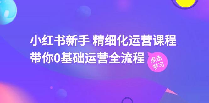 小红书新手 精细化运营课程，带你0基础运营全流程(41节视频课-七七项目网