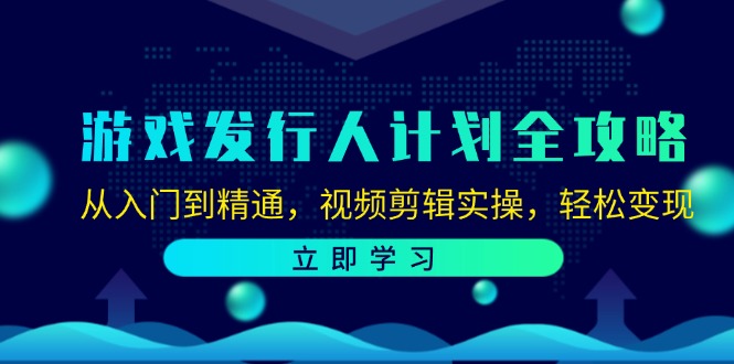 游戏发行人计划全攻略：从入门到精通，视频剪辑实操，轻松变现-七七项目网