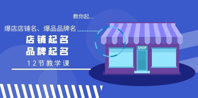 教你起“爆店店铺名、爆品品牌名”，店铺起名，品牌起名(12节教学课)-七七项目网