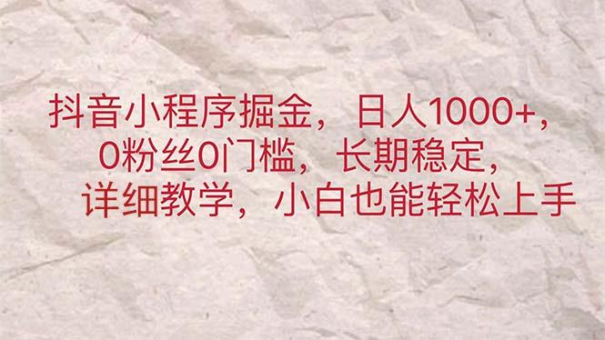 抖音小程序掘金，日人1000+，0粉丝0门槛，长期稳定，小白也能轻松上手-七七项目网
