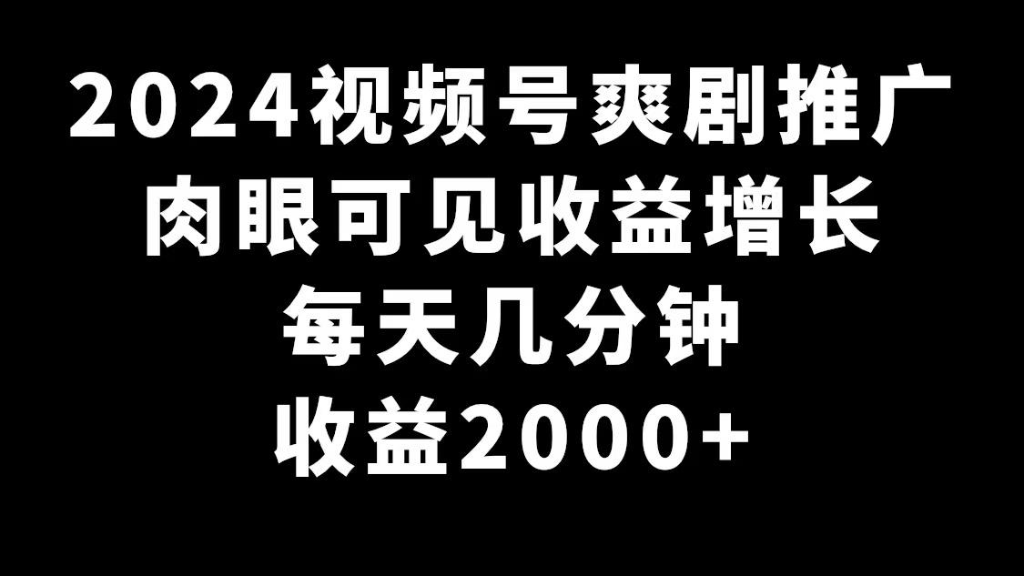 2024视频号爽剧推广，肉眼可见的收益增长，每天几分钟收益2000+-七七项目网