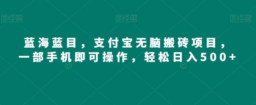 蓝海蓝目，支付宝无脑搬砖项目，一部手机即可操作，轻松日入500+-七七项目网