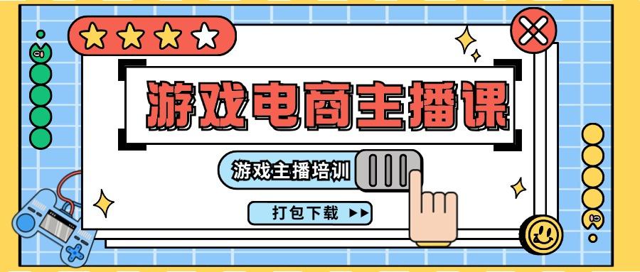 0基础入门游戏电商主播课程：游戏主播培训打包下载(23节)-七七项目网