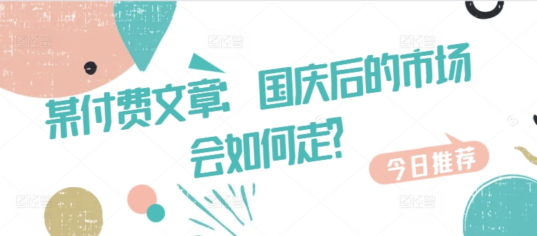 某付费文章：国庆后的市场会如何走?-七七项目网