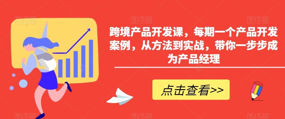 跨境产品开发课，每期一个产品开发案例，从方法到实战，带你一步步成为产品经理-七七项目网