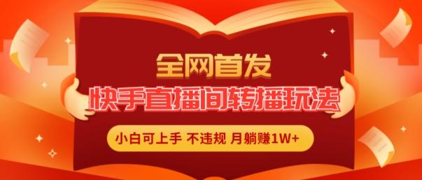 全网首发，快手直播间转播玩法简单躺赚，真正的全无人直播，小白轻松上手月入1W+【揭秘】-七七项目网