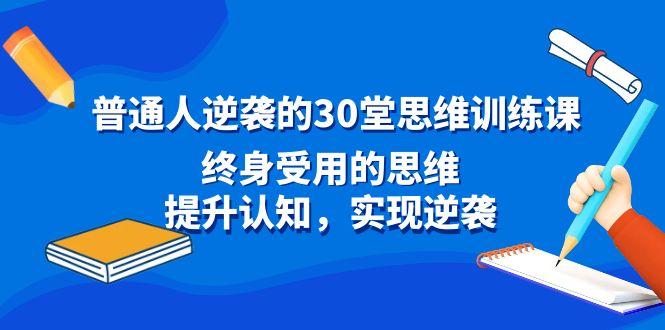 普通人逆袭的30堂思维训练课，终身受用的思维，提升认知，实现逆袭-七七项目网