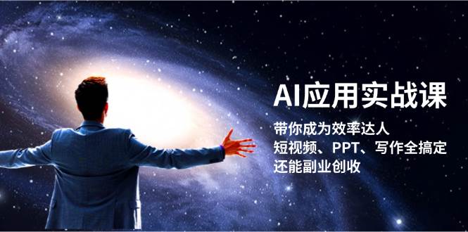 AI应用实战课：带你成为效率达人！短视频、PPT、写作全搞定，还能副业创收-七七项目网