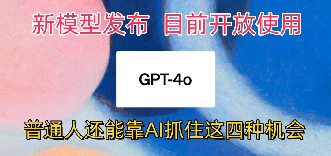 最强模型ChatGPT-4omni震撼发布，目前开放使用，普通人可以利用AI抓住的四…-七七项目网