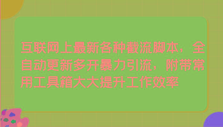 互联网上最新各种截流脚本，全自动更新多开暴力引流，附带常用工具箱大大提升工作效率-七七项目网