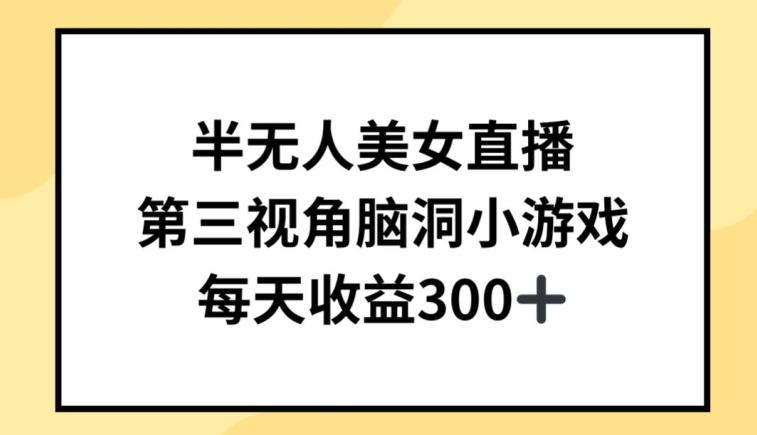 半无人美女直播，第三视角脑洞小游戏，每天收益300+【揭秘】-七七项目网