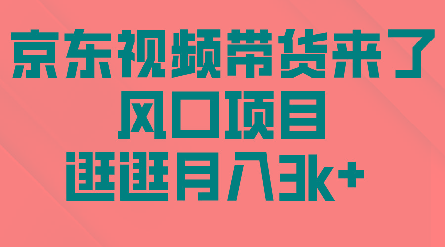 (10025期)京东短视频带货来了，风口项目，逛逛月入3k+-七七项目网