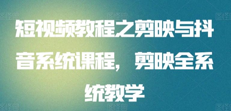 短视频教程之剪映与抖音系统课程，剪映全系统教学-七七项目网