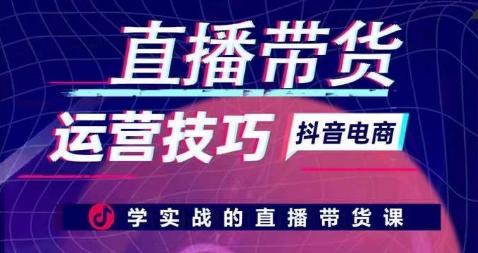 直播带货运营技巧，学实战的直播带货课-七七项目网