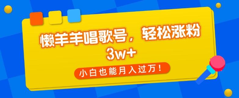 懒羊羊唱歌号，轻松涨粉3w+，小白也能轻松月入过万！-七七项目网