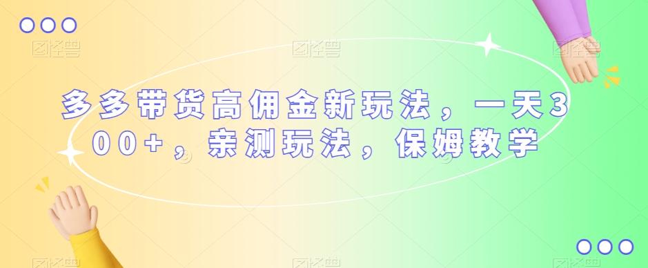 多多带货高佣金新玩法，一天300+，亲测玩法，保姆教学-七七项目网