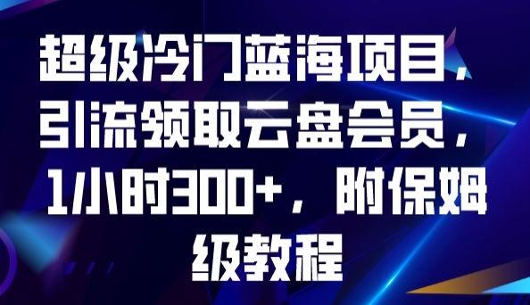 超级冷门蓝海项目，引流领取云盘会员，1小时300+，附保姆级教程-七七项目网