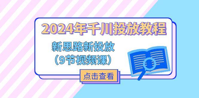 2024年千川投放教程，新思路+新投放(9节视频课-七七项目网
