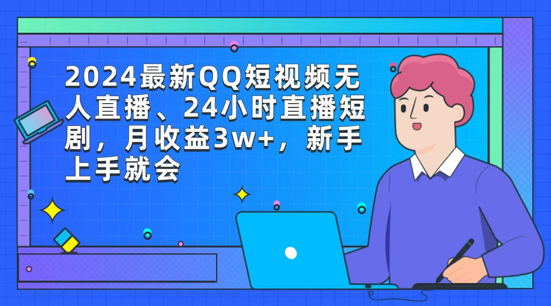 (9378期)2024最新QQ短视频无人直播、24小时直播短剧，月收益3w+，新手上手就会-七七项目网