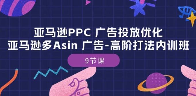 亚马逊PPC 广告投放优化：亚马逊多Asin 广告-高阶打法内训班-9节课-七七项目网