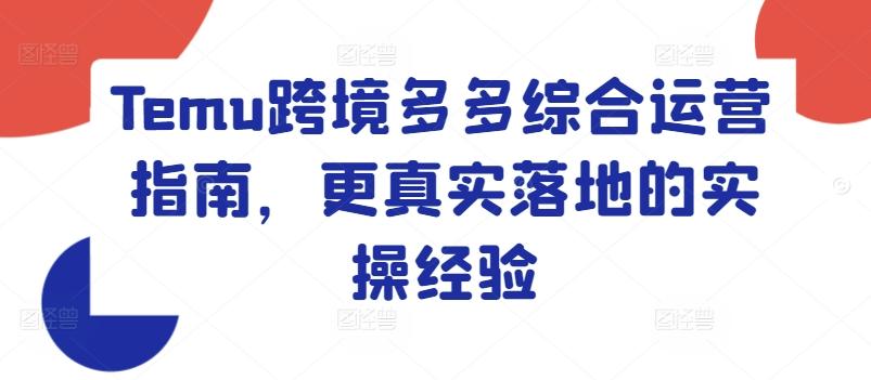Temu跨境多多综合运营指南，更真实落地的实操经验-七七项目网