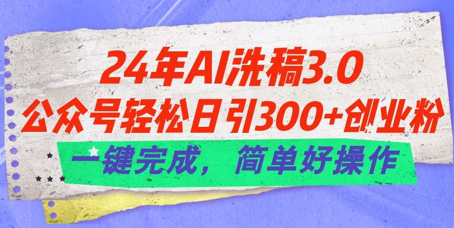 24年Ai洗稿3.0，公众号轻松日引300+创业粉，一键完成，简单好操作-七七项目网