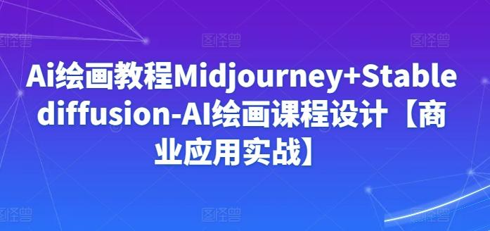 Ai绘画教程Midjourney+Stablediffusion-AI绘画课程设计【商业应用实战】-七七项目网