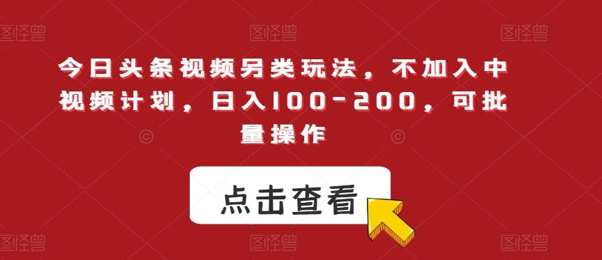 今日头条视频另类玩法，不加入中视频计划，日入100-200，可批量操作【揭秘】-七七项目网