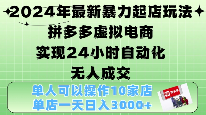 2024年最新暴力起店玩法，拼多多虚拟电商4.0，24小时实现自动化无人成交，单店月入3000+【揭秘】-七七项目网