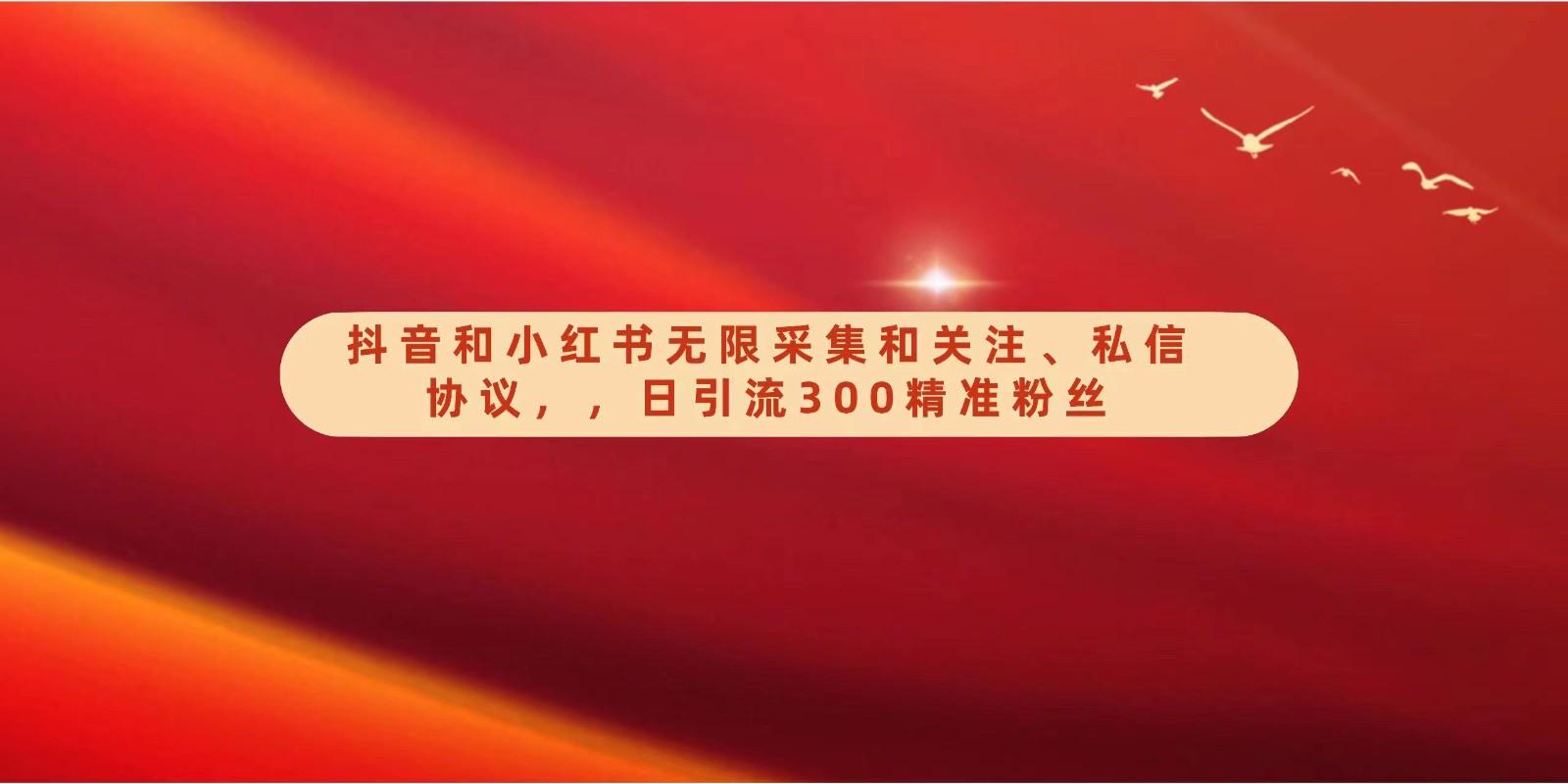 抖音和小红书无限采集和关注、私信协议，日引流300精准粉-七七项目网
