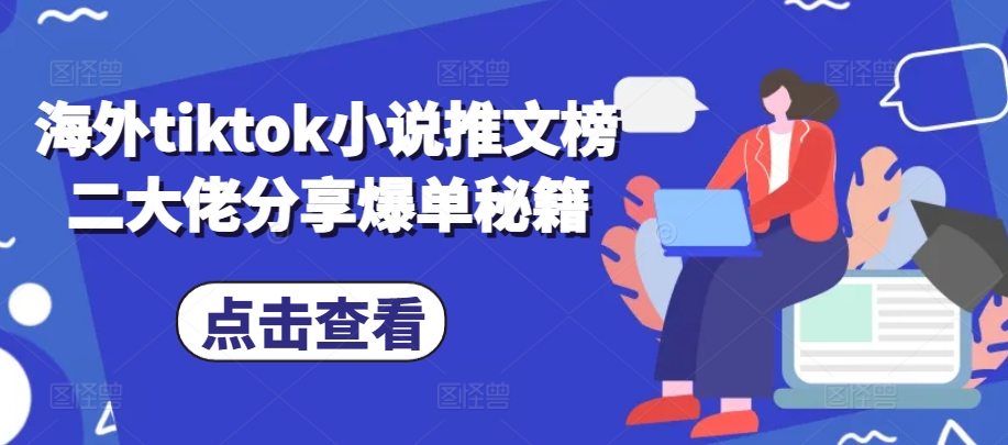 海外tiktok小说推文榜二大佬分享爆单秘籍-七七项目网