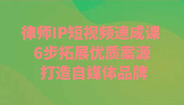 律师IP短视频速成课 6步拓展优质案源 打造自媒体品牌-七七项目网