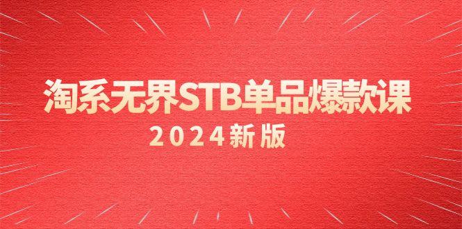 淘系 无界STB单品爆款课(2024)付费带动免费的核心逻辑，万相台无界关…-七七项目网
