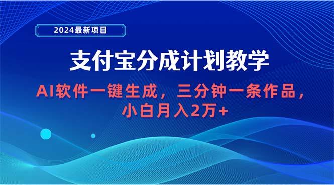 (9880期)2024最新项目，支付宝分成计划 AI软件一键生成，三分钟一条作品，小白月…-七七项目网