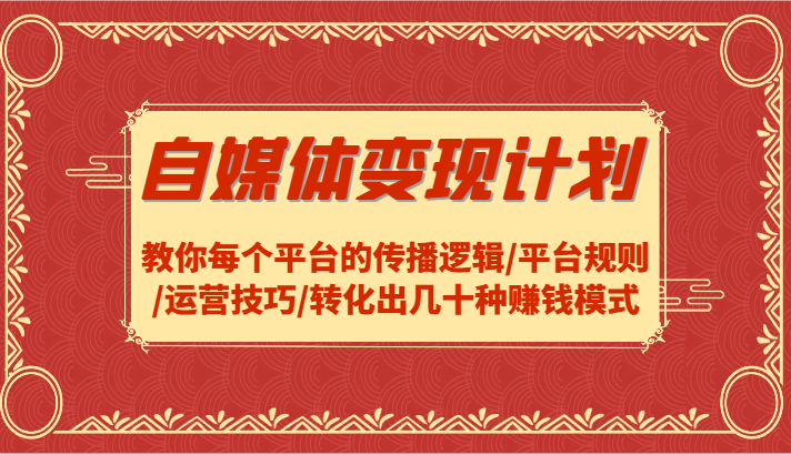 自媒体变现计划-教你每个平台的传播逻辑/平台规则/运营技巧/转化出几十种赚钱模式-七七项目网