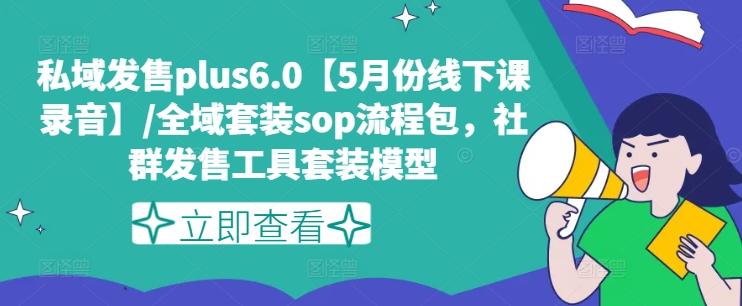 私域发售plus6.0【5月份线下课录音】/全域套装sop流程包，社群发售工具套装模型-七七项目网