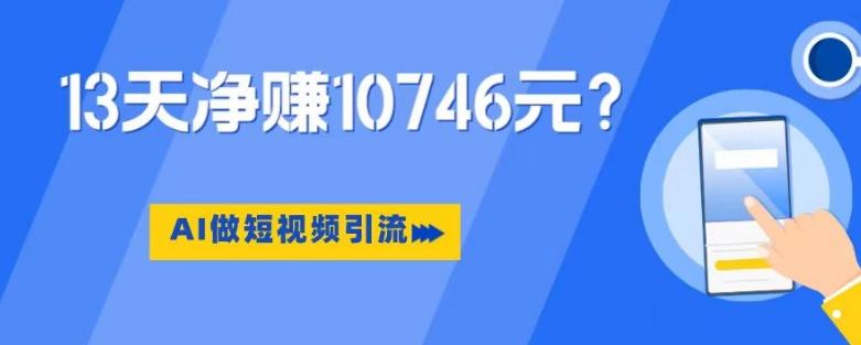 利用AI做短视频引流，卖398的虚拟产品，13天净赚10746元？-七七项目网