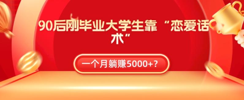 90后刚毕业大学生靠“恋爱话术”，一个月躺赚5000+？-七七项目网