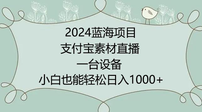 2024年蓝海项目，支付宝素材直播，无需出境，小白也能日入1000+ ，实操教程【揭秘】-七七项目网