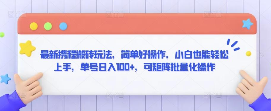 最新携程搬砖玩法，简单好操作，小白也能轻松上手，单号日入100+，可矩阵批量化操作【揭秘】-七七项目网