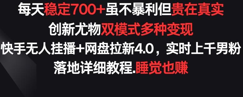 每天稳定700+，收益不高但贵在真实，创新尤物双模式多渠种变现，快手无人挂播+网盘拉新4.0【揭秘】-七七项目网