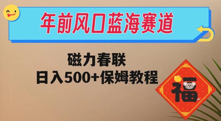 年前风口蓝海赛道，磁力春联，日入500+保姆教程-七七项目网