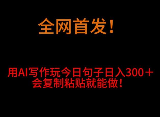 全网首发！用AI写作玩今日句子‌日入300＋，会复制粘贴就能做！-七七项目网