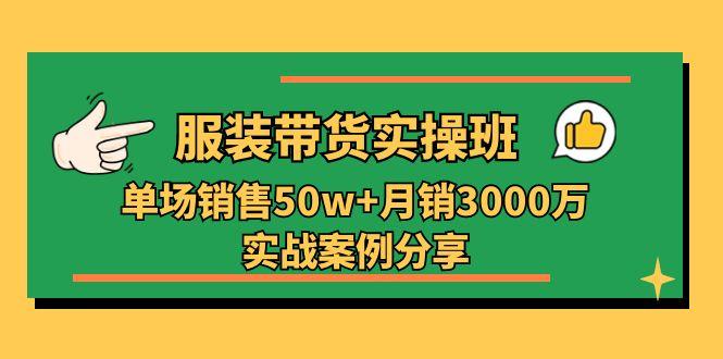 服装带货实操培训班：单场销售50w+月销3000万实战案例分享(27节-七七项目网
