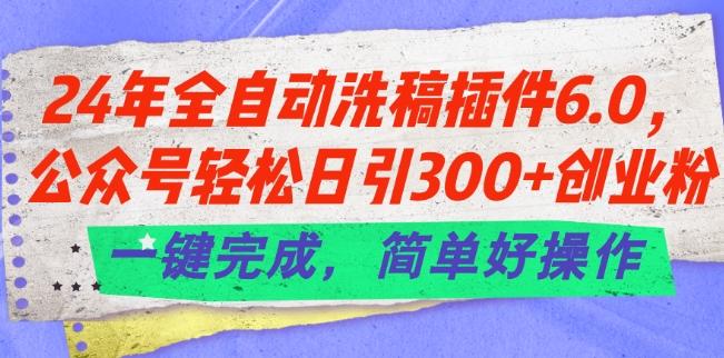 24年全自动洗稿插件6.0.公众号轻松日引300+创业粉，一键完成，简单好操作【揭秘】-七七项目网