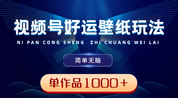 视频号好运壁纸玩法，简单无脑，发一个爆一个，单作品收益1000＋-七七项目网