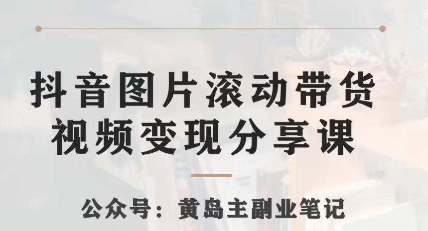 黄岛主·抖音图片滚动带货视频副业项目，一条龙变现玩法分享给你-七七项目网